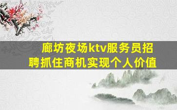 廊坊夜场ktv服务员招聘抓住商机实现个人价值